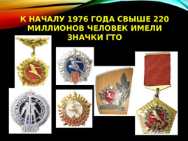 ГТО. В 1976 году было выдано около 220 миллионов знаков ГТО всех ступеней. ГТО. В 1976 году было выдано около 220 миллионов знаков ГТО всех ступеней.
