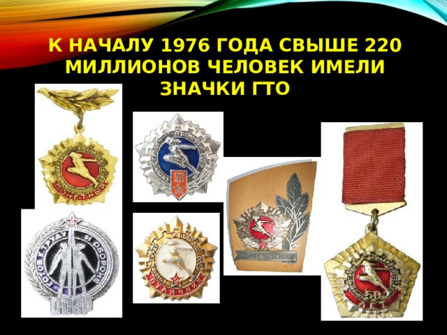 ГТО. В 1976 году было выдано около 220 миллионов знаков ГТО всех ступеней. ГТО. В 1976 году было выдано около 220 миллионов знаков ГТО всех ступеней.